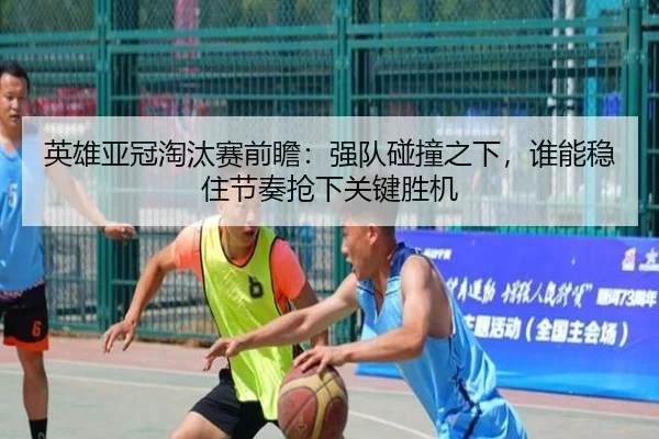 英雄亚冠淘汰赛前瞻：强队碰撞之下，谁能稳住节奏抢下关键胜机 | kaiyun